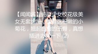 【闻闻酱】纯欲少女校花级美女无套约啪，快看这粉嫩的小菊花，翘起白白的玉臀，真想插进去爽一下 (2)