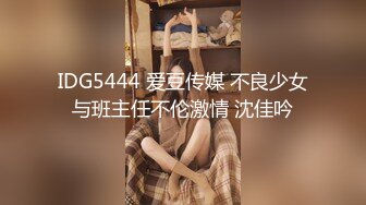 IDG5444 爱豆传媒 不良少女与班主任不伦激情 沈佳吟