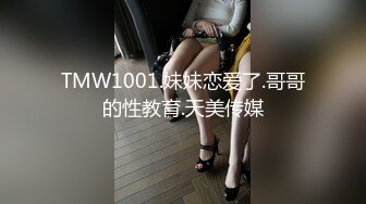 TMW1001.妹妹恋爱了.哥哥的性教育.天美传媒