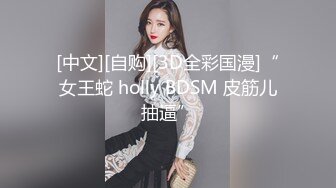 [中文][自购][3D全彩国漫]“女王蛇 holly BDSM 皮筋儿抽逼”