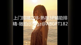 上门排精208-熟客3P辅助排精-随拍示例gz@ABGPT182