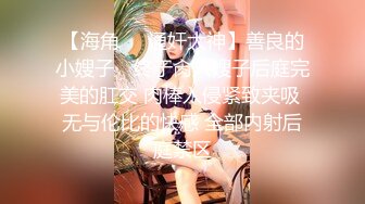 【海角❤️通奸大神】善良的小嫂子✿ 终于肏入嫂子后庭完美的肛交 肉棒入侵紧致夹吸 无与伦比的快感 全部内射后庭禁区