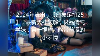 2024年流出，【印象足拍25】，最新大神破解，极品清纯学妹，第一视角，略带羞涩的小表情