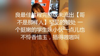 良最佳教程完整版未流出【哥不是那样人】罕见的破处 一个挺嫩的学生妹小伙一点儿也不怜香惜玉，插得嗷嗷叫