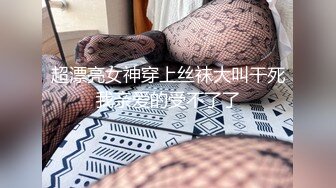 超漂亮女神穿上丝袜大叫干死我亲爱的受不了了