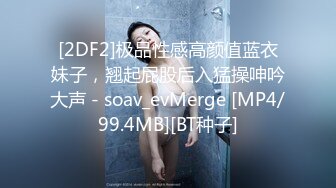 [2DF2]极品性感高颜值蓝衣妹子，翘起屁股后入猛操呻吟大声 - soav_evMerge [MP4/99.4MB][BT种子]