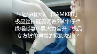 牛逼绿帽大神『SAMKEIT』极品丝袜骚妻调教SM牛仔裤 绿帽献妻单男火力全开，极品女友被单男操的屁股都红了