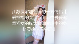 江苏良家超会玩的一对情侣【爱插枪的女流氓】家中爱爱鸳鸯浴女的胸大腰细梦想中的身材灵魂伴侣会玩！