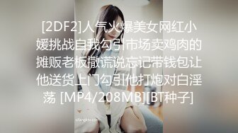 [2DF2]人气火爆美女网红小媛挑战自我勾引市场卖鸡肉的摊贩老板撒谎说忘记带钱包让他送货上门勾引他打炮对白淫荡 [MP4/208MB][BT种子]