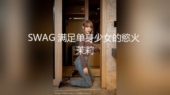 SWAG 满足单身少女的慾火 茉莉