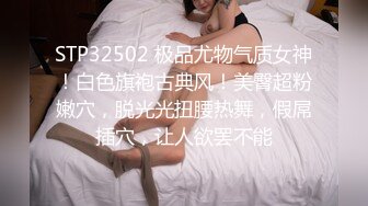 STP32502 极品尤物气质女神！白色旗袍古典风！美臀超粉嫩穴，脱光光扭腰热舞，假屌插穴，让人欲罢不能