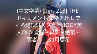 (中文字幕) [bijn-213] THE ドキュメント 本能丸出しでする絶頂SEX スケベBODY美人OLが覚醒～昇天～絶頂～賢者！！ 如月夏希