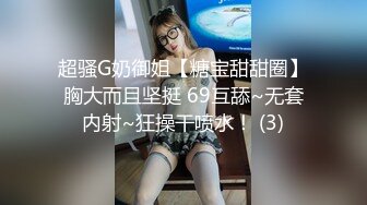 超骚G奶御姐【糖宝甜甜圈】胸大而且坚挺 69互舔~无套内射~狂操干喷水！ (3)