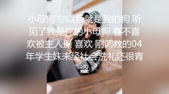 小母狗 你以后就是我的狗 听见了我是你的小母狗 喜不喜欢被主人操 喜欢 刚调教的04年学生妹未经社会洗礼还很青涩