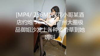 [MP4/ 756M] 探花小哥某酒店约炮 5k一炮的广州大圈极品御姐沙发上各种姿势草到她嗨叫