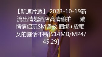 【新速片遞】 2023-10-19新流出情趣酒店高清偷拍❤️激情情侣玩SM调教 捆绑+皮鞭 女的骚话不断[514MB/MP4/45:29]