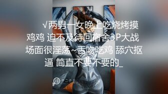 ❤️√两男一女晚上吃烧烤摸鸡鸡 迫不及待回宿舍3P大战 场面很淫荡~舌吻吃鸡 舔穴抠逼 简直不要不要的_