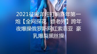 2021征服洋妞打响新年第一炮【全网探花❤嫖老外】跨年夜爆操俄罗斯网红索菲亚  豪乳爆裂黑丝操