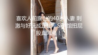 喜欢人前露出的40岁人妻 刺激与好玩成正比，SPA馆扭屁股真风骚！