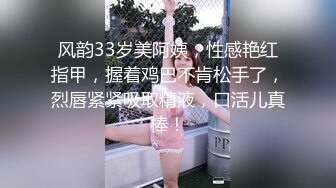 风韵33岁美阿姨，性感艳红指甲，握着鸡巴不肯松手了，烈唇紧紧吸取精液，口活儿真棒！