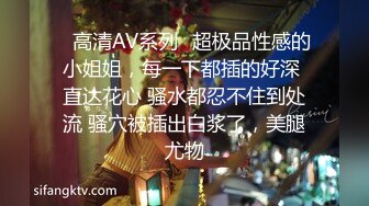 ✿高清AV系列✿超极品性感的小姐姐，每一下都插的好深 直达花心 骚水都忍不住到处流 骚穴被插出白浆了，美腿尤物