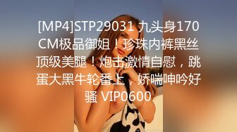 [MP4]STP29031 九头身170CM极品御姐！珍珠内裤黑丝顶级美腿！炮击激情自慰，跳蛋大黑牛轮番上，娇喘呻吟好骚 VIP0600