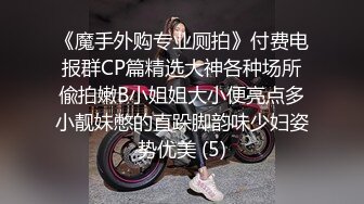 《魔手外购专业厕拍》付费电报群CP篇精选大神各种场所偸拍嫩B小姐姐大小便亮点多小靓妹憋的直跺脚韵味少妇姿势优美 (5)