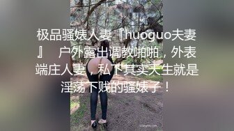 极品骚婊人妻『huoguo夫妻』✅户外露出调教啪啪，外表端庄人妻，私下其实天生就是淫荡下贱的骚婊子！