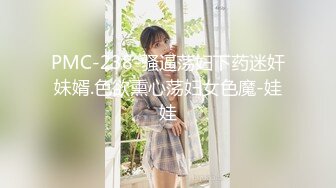 PMC-238-骚逼荡妇下药迷奸妹婿.色欲熏心荡妇女色魔-娃娃