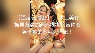 【百度云泄密】❤️大二美女被男友灌的迷迷糊糊的各种姿势干她的多毛大肥鲍！