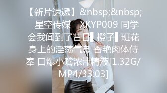 【新片速遞】&nbsp;&nbsp;✿星空传媒✿ XKYP009 同学会我闻到了昔日▌橙子▌班花身上的淫荡气息 香艳肉体侍奉 口爆小嘴浓汁精液[1.32G/MP4/33:03]