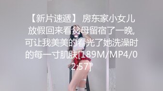 【新片速遞】 房东家小女儿放假回来看父母留宿了一晚,可让我美美的看光了她洗澡时的每一寸肌肤[189M/MP4/02:57]