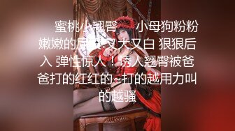 ❤️蜜桃小翘臀❤️小母狗粉粉嫩嫩的屁股 又大又白 狠狠后入 弹性惊人！诱人翘臀被爸爸打的红红的~打的越用力叫的越骚