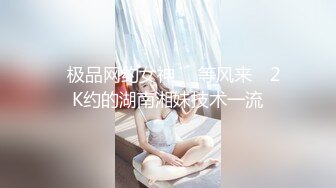 ✿极品网约女神✿  等风来✨ 2K约的湖南湘妹技术一流