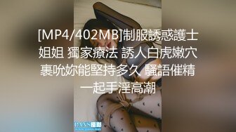 [MP4/402MB]制服誘惑護士姐姐 獨家療法 誘人白虎嫩穴裹吮妳能堅持多久 騷語催精一起手淫高潮