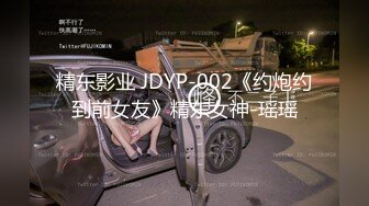 精东影业 JDYP-002《约炮约到前女友》精东女神-瑶瑶