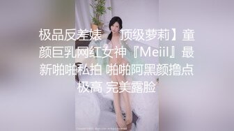 极品反差婊❤️顶级萝莉】童颜巨乳网红女神『Meiil』最新啪啪私拍 啪啪阿黑颜撸点极高 完美露脸