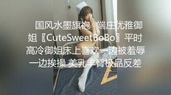 ✿国风水墨旗袍✿端庄优雅御姐〖CuteSweetBoBo〗平时高冷御姐床上喜欢一边被羞辱一边挨操 美乳丰臀极品反差