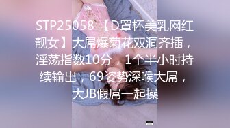 STP25058 【D罩杯美乳网红靓女】大屌爆菊花双洞齐插，淫荡指数10分，1个半小时持续输出，69姿势深喉大屌，大JB假屌一起操