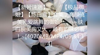 【新片速遞】 ✨✨✨ 【极品御姐】【陈白露】合集，高颜值美乳爱跳舞的御姐✨✨✨-~肤白貌美胸又大，最有韵味必看！~[4070MB/MP4/09:34:34]