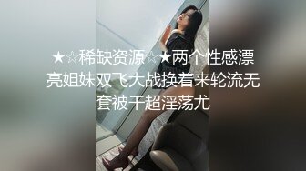 ★☆稀缺资源☆★两个性感漂亮姐妹双飞大战换着来轮流无套被干超淫荡尤