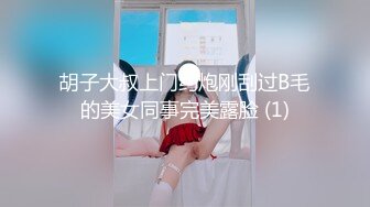 胡子大叔上门约炮刚刮过B毛的美女同事完美露脸 (1)