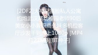 [2DF2]大神罕露脸私人公寓约炮武汉某幼稚园老师90后美女小小兼职商务妹多机位客厅沙发干到床上1080p [MP4/127MB][BT种子]