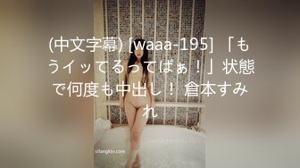 (中文字幕) [waaa-195] 「もうイッてるってばぁ！」状態で何度も中出し！ 倉本すみれ