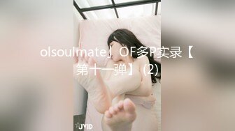 olsoulmate」OF多P实录【第十一弹】 (2)