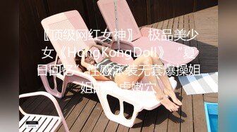 〖顶级网红女神〗✿极品美少女《HongKongDoll》“夏日回忆”性感泳装无套爆操姐姐的白虎嫩穴