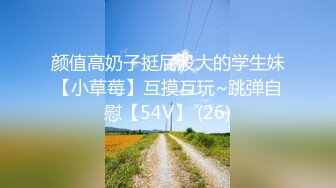 颜值高奶子挺屁股大的学生妹【小草莓】互摸互玩~跳弹自慰【54V】 (26)