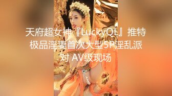 天府超女神『LuckyQL』推特极品淫妻首次大型5P淫乱派对 AV级现场