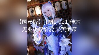 【国产版】[TML-021]佳芯 无业小叔给爱 天美传媒