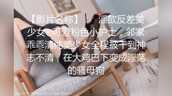 【影片名称】：✅淫欲反差美少女✅可爱粉色小护士，邻家乖乖清纯美少女全程被干到神志不清，在大鸡巴下变成淫荡的骚母狗